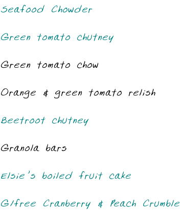 Seafood Chowder  Green tomato chutney  Green tomato chow  Orange & green tomato relish  Beetroot chutney  Granola bars  Elsie’s boiled fruit cake  G/free Cranberry & Peach Crumble